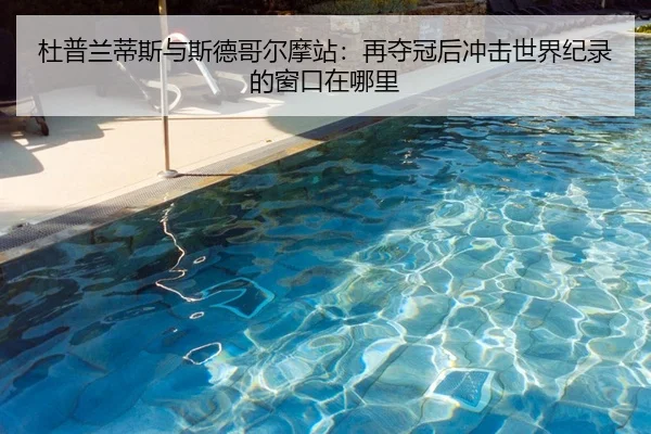 杜普兰蒂斯与斯德哥尔摩站：再夺冠后冲击世界纪录的窗口在哪里