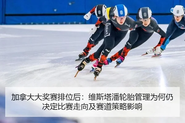 加拿大大奖赛排位后：维斯塔潘轮胎管理为何仍决定比赛走向及赛道策略影响