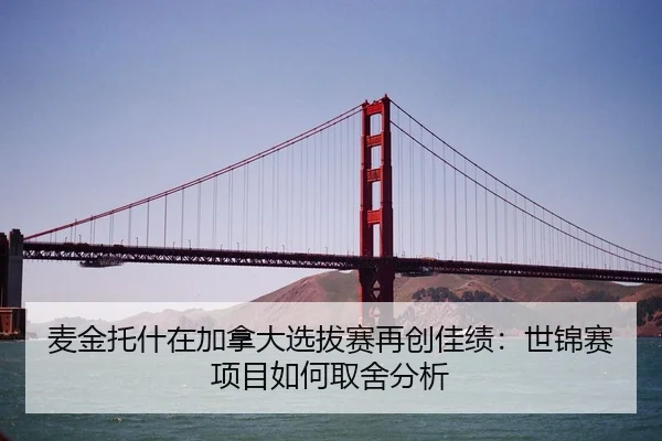 麦金托什在加拿大选拔赛再创佳绩：世锦赛项目如何取舍分析