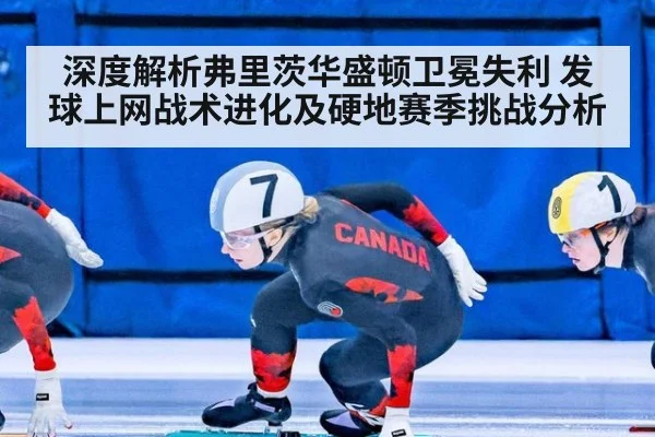 深度解析弗里茨华盛顿卫冕失利 发球上网战术进化及硬地赛季挑战分析
