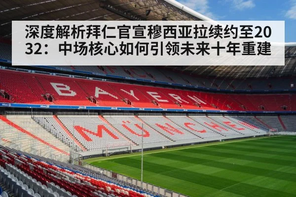深度解析拜仁官宣穆西亚拉续约至2032:中场核心如何引领未来十年重建