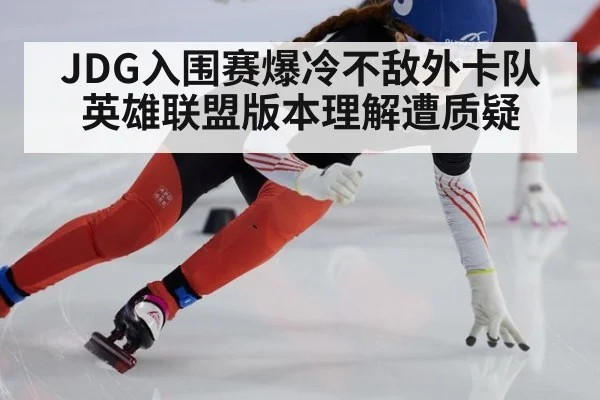 JDG入围赛爆冷不敌外卡队 英雄联盟版本理解遭质疑