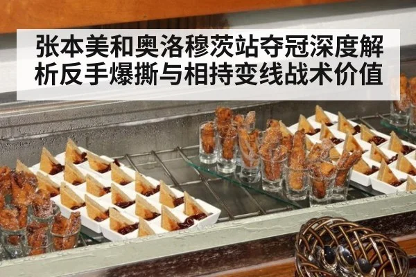 张本美和奥洛穆茨站夺冠深度解析反手爆撕与相持变线战术价值